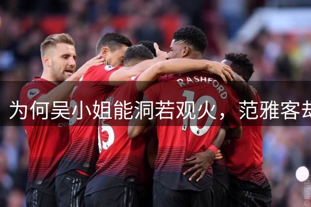 为何吴小姐能洞若观火，范雅客却始终执迷不悟？认知差距从何而来？