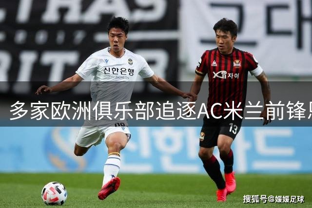 多家欧洲俱乐部追逐AC米兰前锋恩昆库
