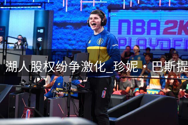 湖人股权纷争激化 珍妮·巴斯提诉阻股份出售