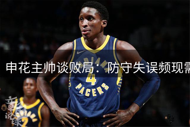 申花主帅谈败局：防守失误频现需深刻反思