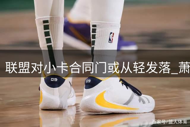 联盟对小卡合同门或从轻发落 萧华面临多方压力