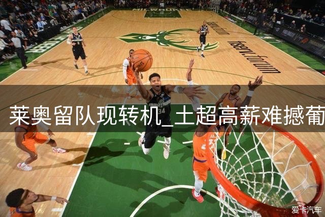 莱奥留队现转机 土超高薪难撼葡萄牙飞翼留守红黑之心