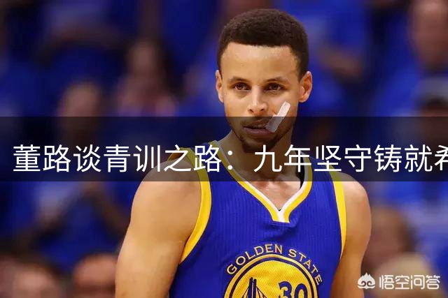 董路谈青训之路：九年坚守铸就希望 中国足球未来可期