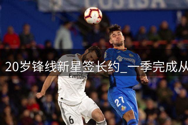 20岁锋线新星签长约 一季完成从首秀到主力蜕变